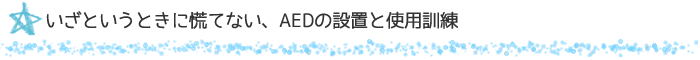 いざというときに慌てない、AEDの設置と使用訓練